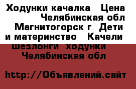 Ходунки-качалка › Цена ­ 1 600 - Челябинская обл., Магнитогорск г. Дети и материнство » Качели, шезлонги, ходунки   . Челябинская обл.